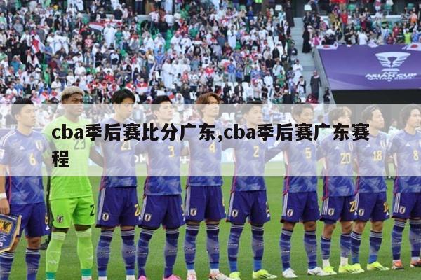 cba季后赛比分广东,cba季后赛广东赛程